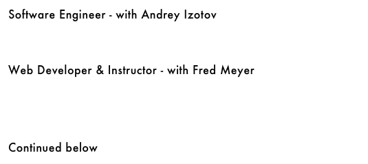 Software Engineer - with Andrey Izotov&#10;&#10;￼&#10;&#10;&#10;Web Developer &amp; Instructor - with Fred Meyer&#10;￼&#10;&#10;&#10;&#10;&#10;&#10;Continued below