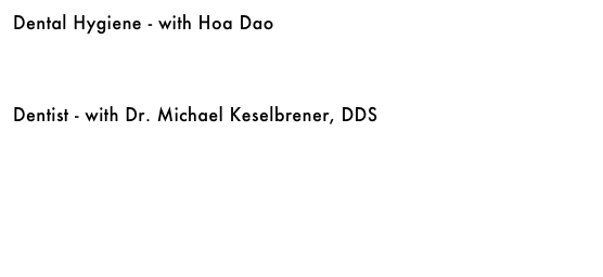 Dental Hygiene - with Hoa Dao&#10;￼&#10;&#10;&#10;&#10;Dentist - with Dr. Michael Keselbrener, DDS&#10;￼&#10;&#10;&#10;&#10;&#10;&#10;