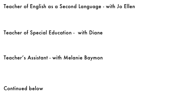 Teacher of English as a Second Language - with Jo Ellen&#10;￼&#10;&#10;&#10;&#10;Teacher of Special Education -  with Diane&#10;￼&#10;&#10;&#10;&#10;Teacher’s Assistant - with Melanie Baymon&#10;￼ &#10;&#10;&#10;&#10;Continued below