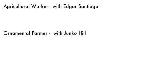 Agricultural Worker - with Edgar Santiago&#10;&#10;￼&#10;&#10;&#10;Ornamental Farmer -  with Junko Hill&#10;￼&#10;&#10;