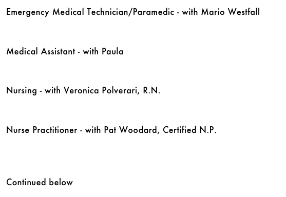 Emergency Medical Technician/Paramedic - with Mario Westfall&#10;￼&#10;&#10;&#10;Medical Assistant - with Paula&#10;￼&#10;&#10;&#10;Nursing - with Veronica Polverari, R.N.&#10;￼&#10;&#10;&#10;&#10;Continued below