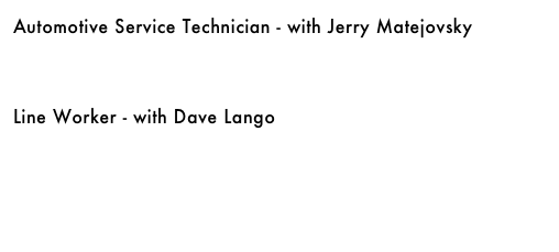 Automotive Service Technician - with Jerry Matejovsky&#10;&#10;&#10;Line Worker - with Dave Lango&#10;￼&#10;&#10;